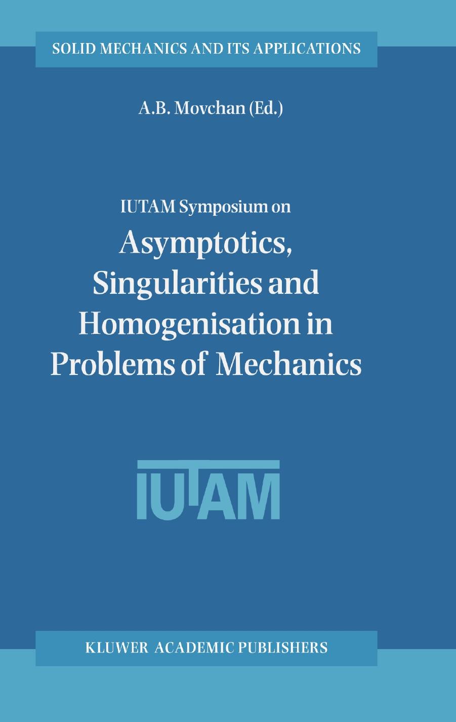 IUTAM Symposium on Asymptotics, Singularities and Homogenisation in Problems of Mechanics: Proceedings of the IUTAM Symposium held in Liverpool, United Kingdom, 8â11 July 2002 by J. Kaplunov V. Kovalev M. Wilde (auth.) A. B. Movchan (eds.)