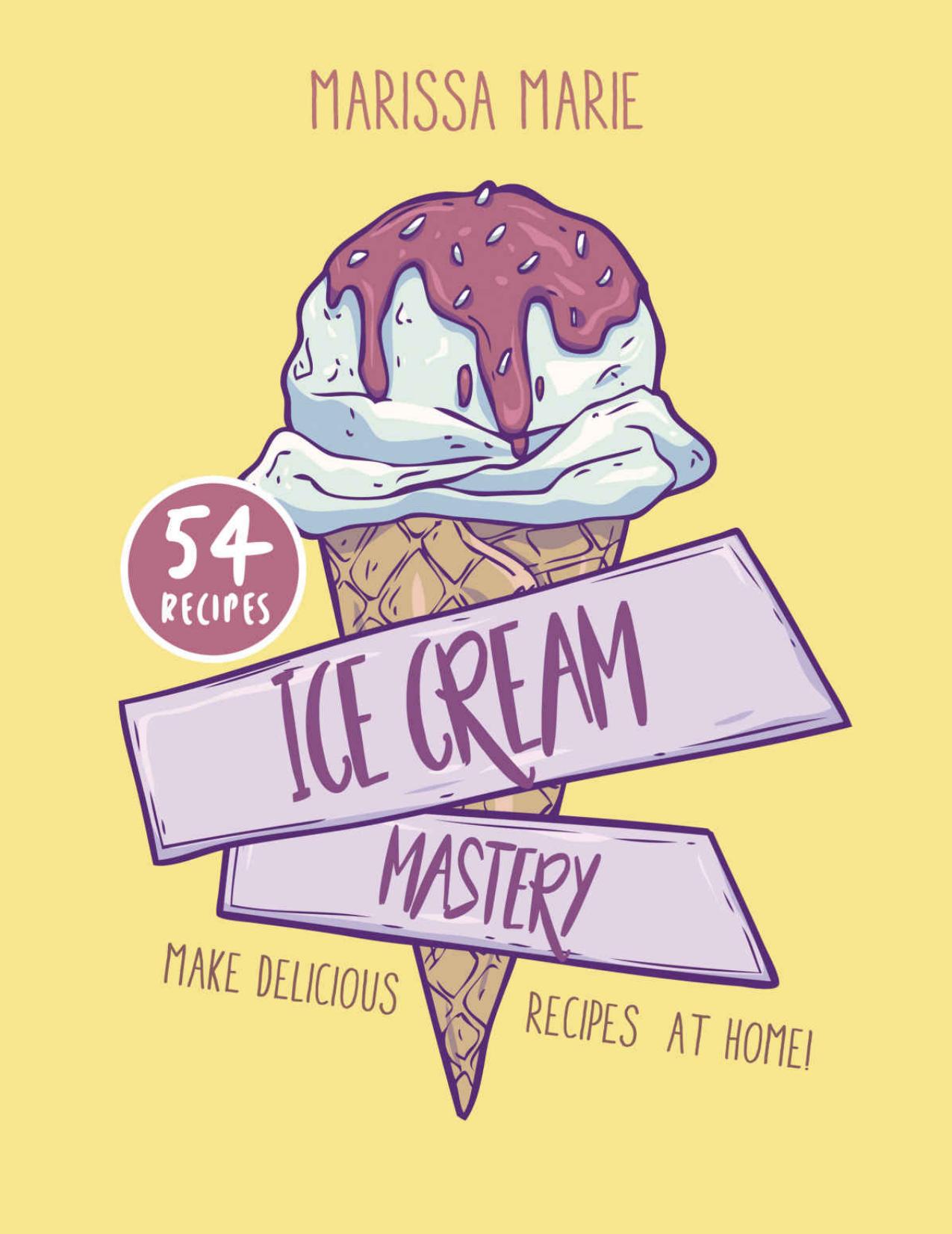 Ice Cream Mastery: Make Delicious Ice Cream Recipes at Home! by Marissa Marie