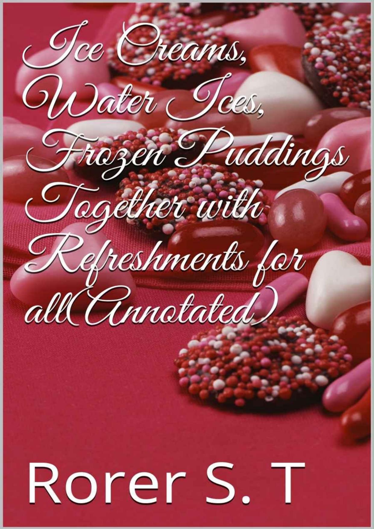 Ice Creams, Water Ices, Frozen Puddings Together with Refreshments for all(Annotated) by Rorer S. T