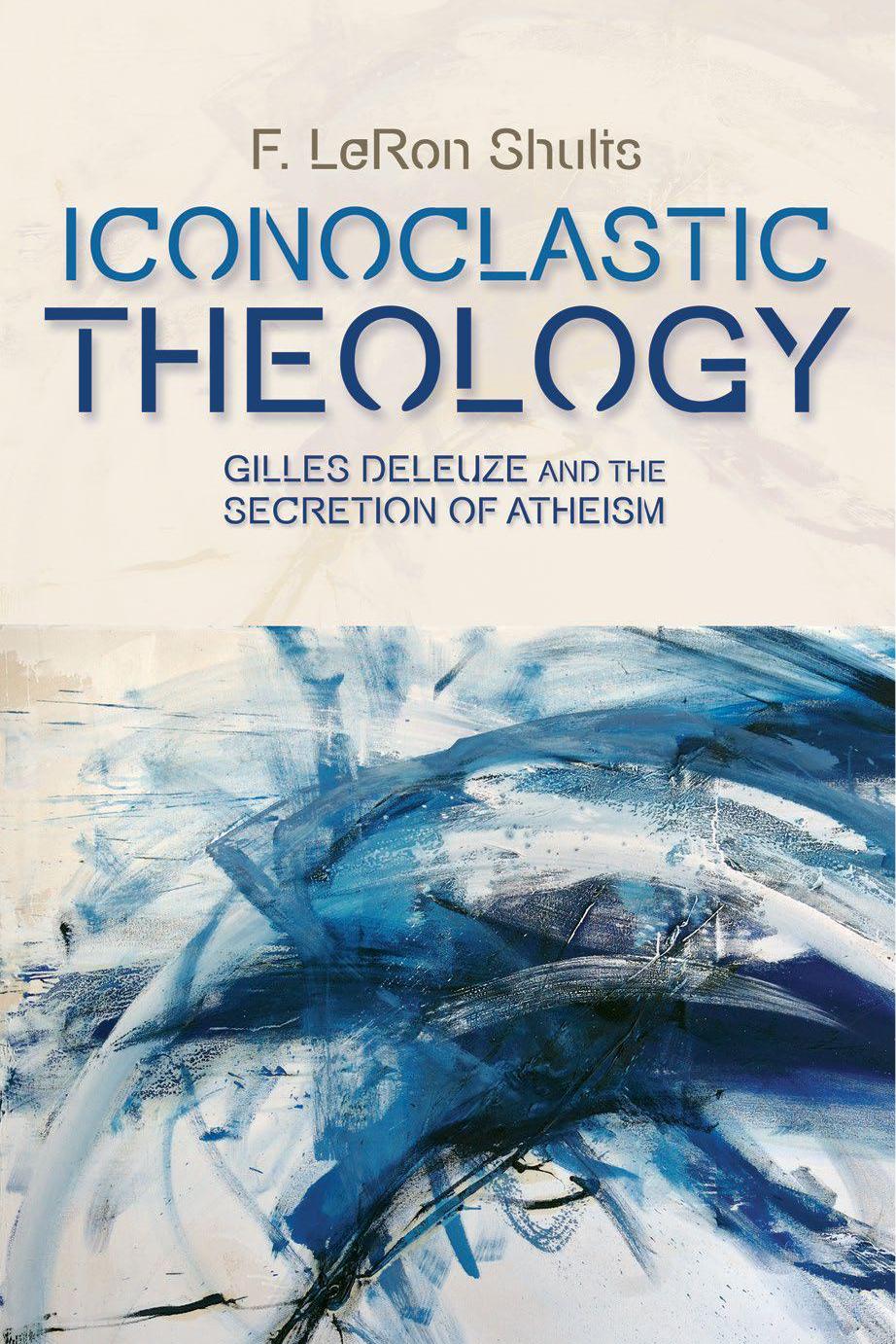 Iconoclastic Theology: Gilles Deleuze and the Secretion of Atheism by F. LeRon Shults