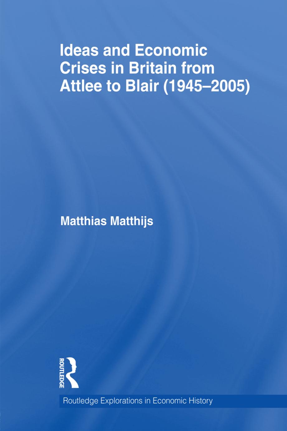 Ideas and Economic Crises in Britain from Attlee to Blair (1945-2005) by Matthias M. Matthijs