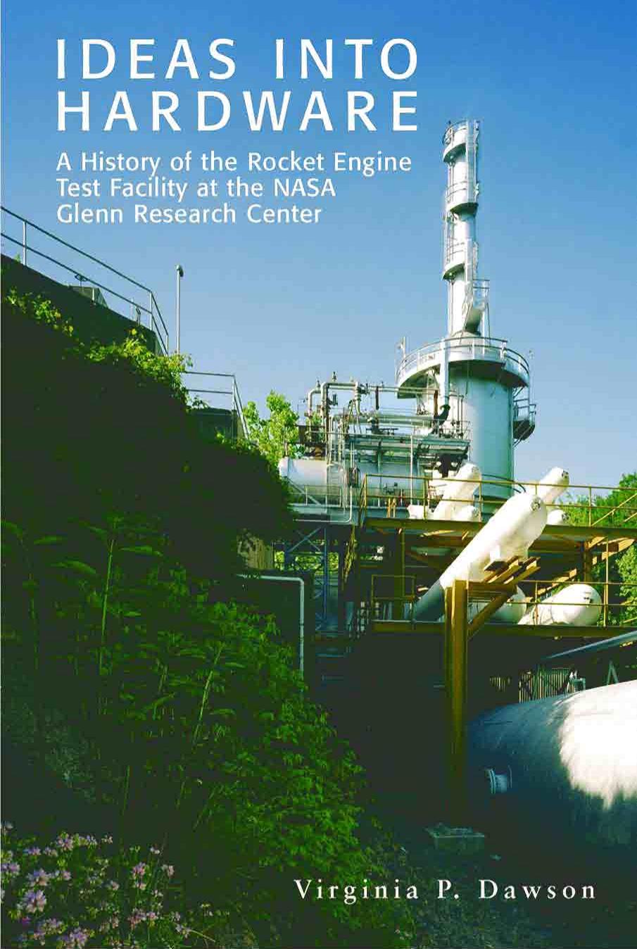 Ideas into hardware: A history of the Rocket Engine Test Facility at the NASA Glenn Research Center by Dawson Virginia P