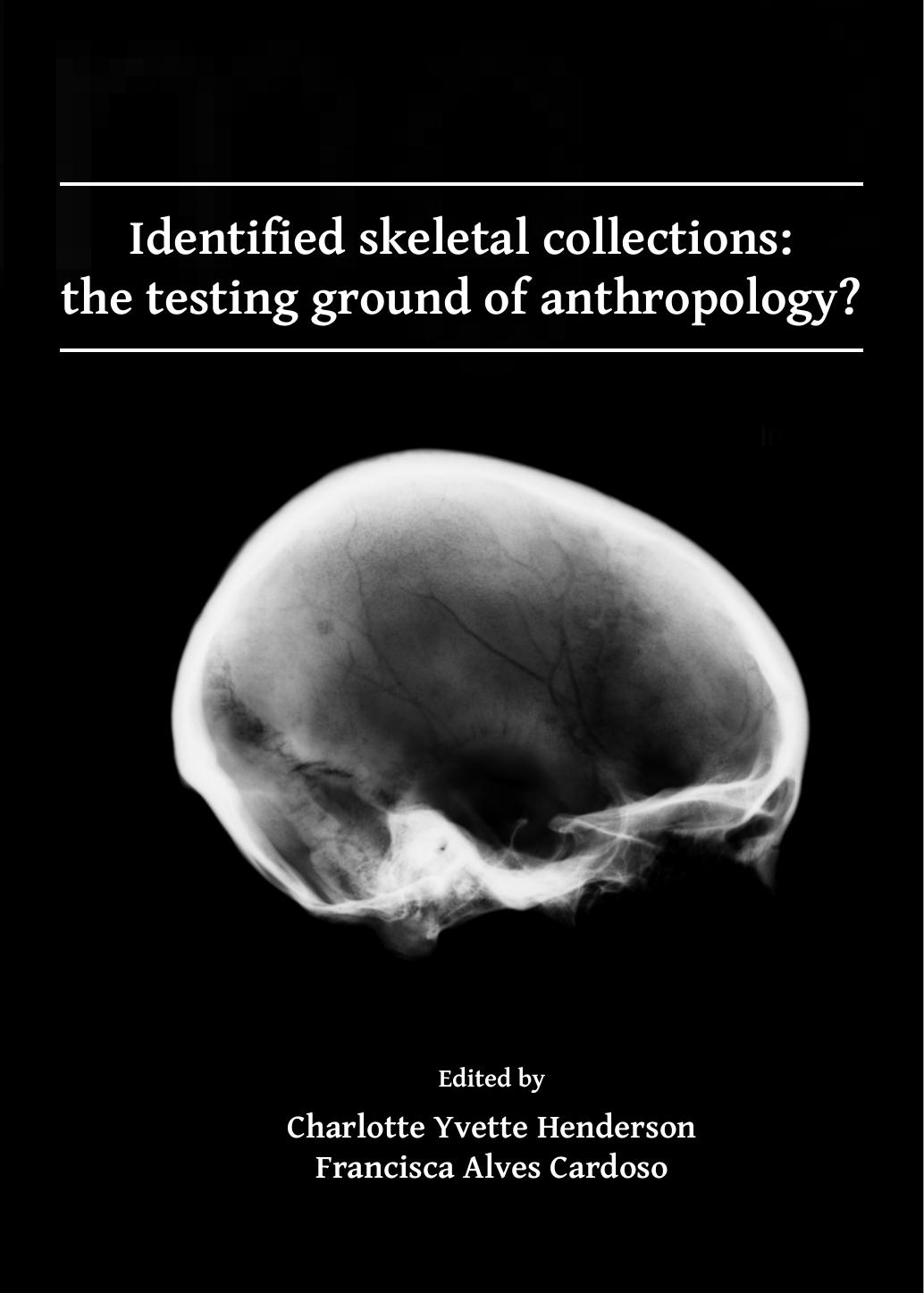 Identified Skeletal Collections: the Testing Ground of Anthropology? by Charlotte Yvette Henderson; Francisca Alves Cardoso