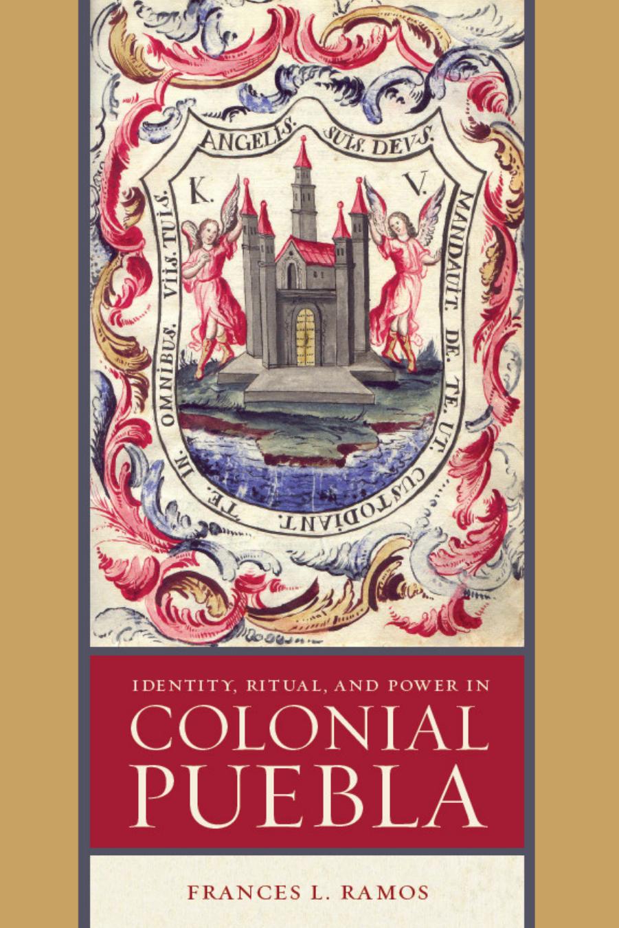 Identity, Ritual, and Power in Colonial Puebla by Frances L. Ramos