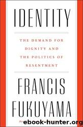 Identity~The Demand for Dignity and the Politics of Resentment by Francis Fukuyama