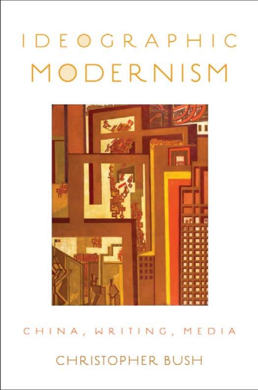 Ideographic Modernism: China, Writing, Media by Christopher Bush