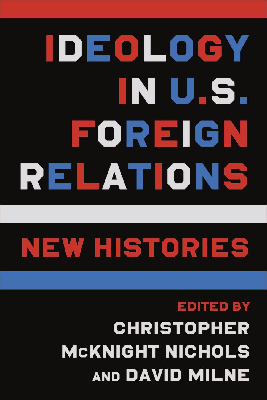 Ideology in U.S. Foreign Relations: New Histories by Nichols Christopher McKnight & Milne David