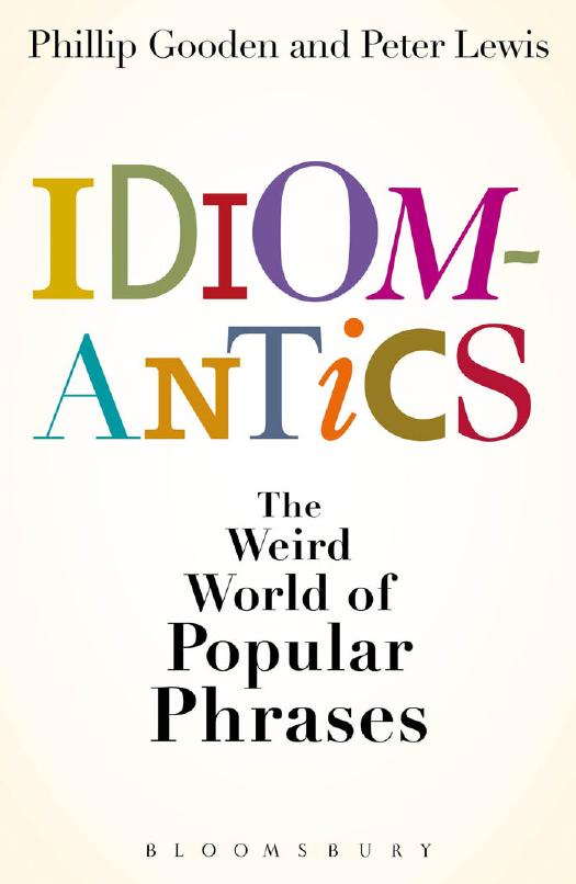 Idiomantics: The Weird and Wonderful World of Popular Phrases by Philip Gooden & Peter Lewis