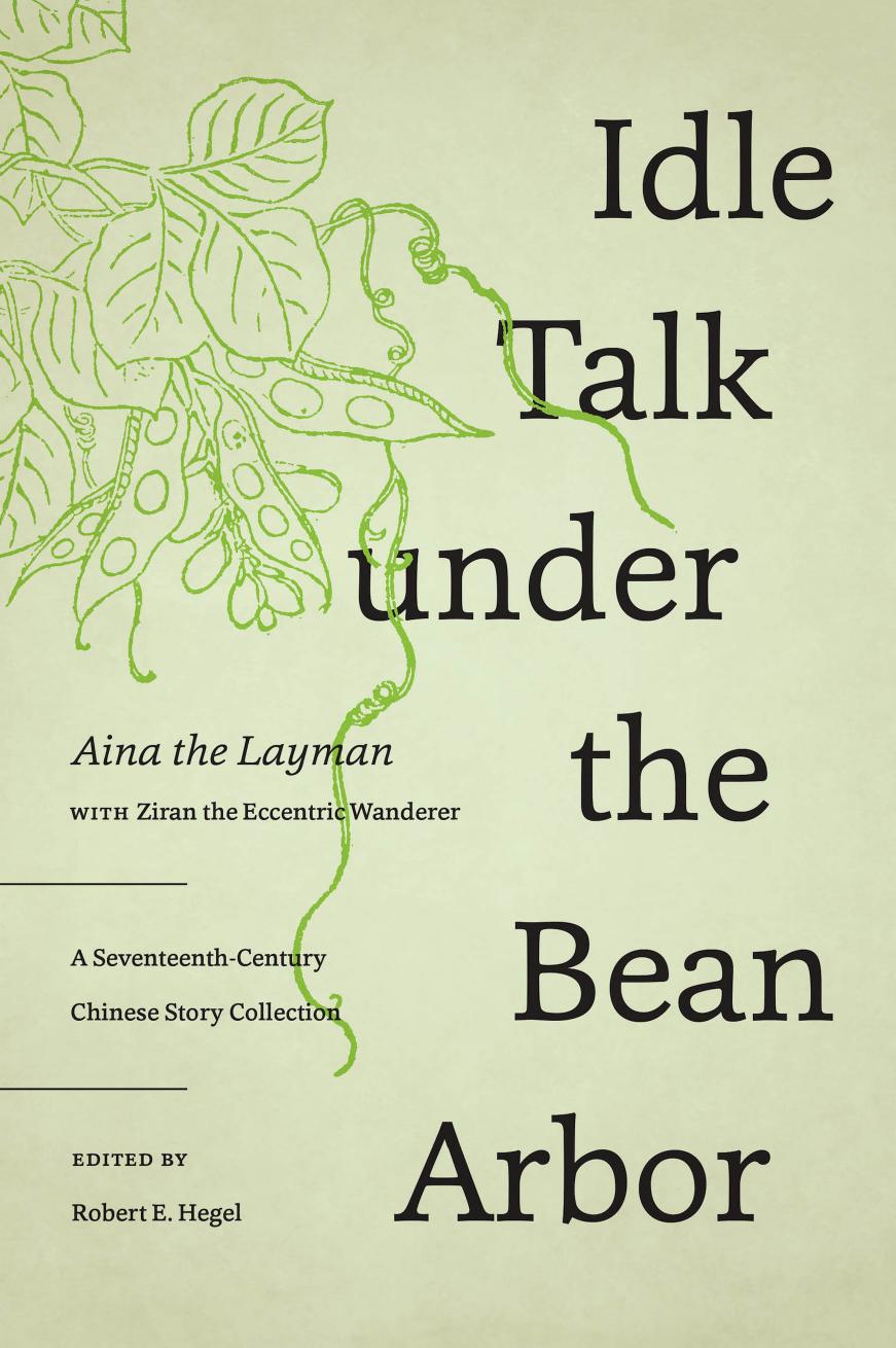 Idle Talk Under the Bean Arbor: A Seventeenth-Century Chinese Story Collection by Ainajushi; Robert E Hegel