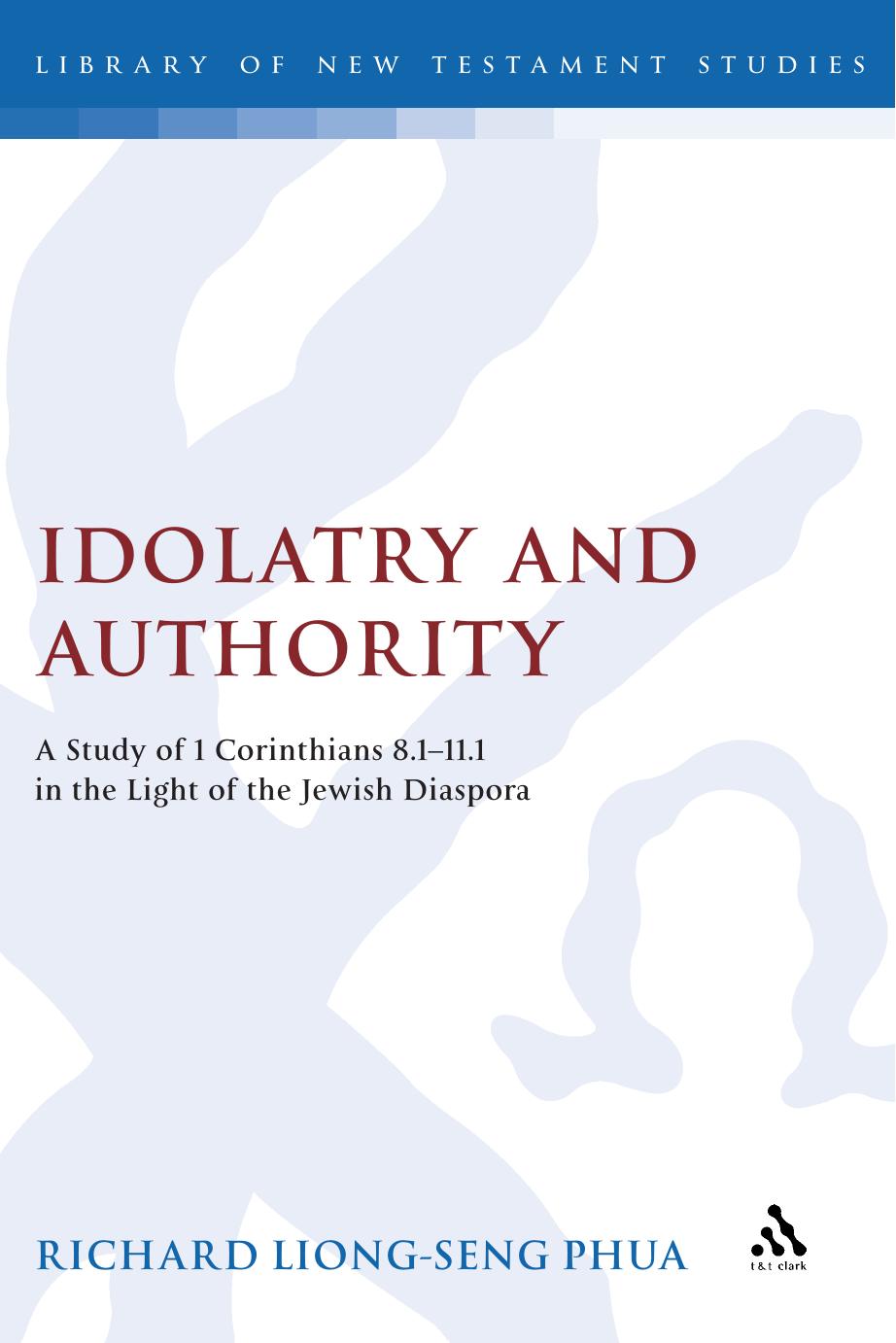 Idolatry and Authority: A Study of 1 Corinthians 8.1-11.1 in the Light of the Jewish Diaspora (Library Of New Testament Studies) by Richard Liong Seng Phua