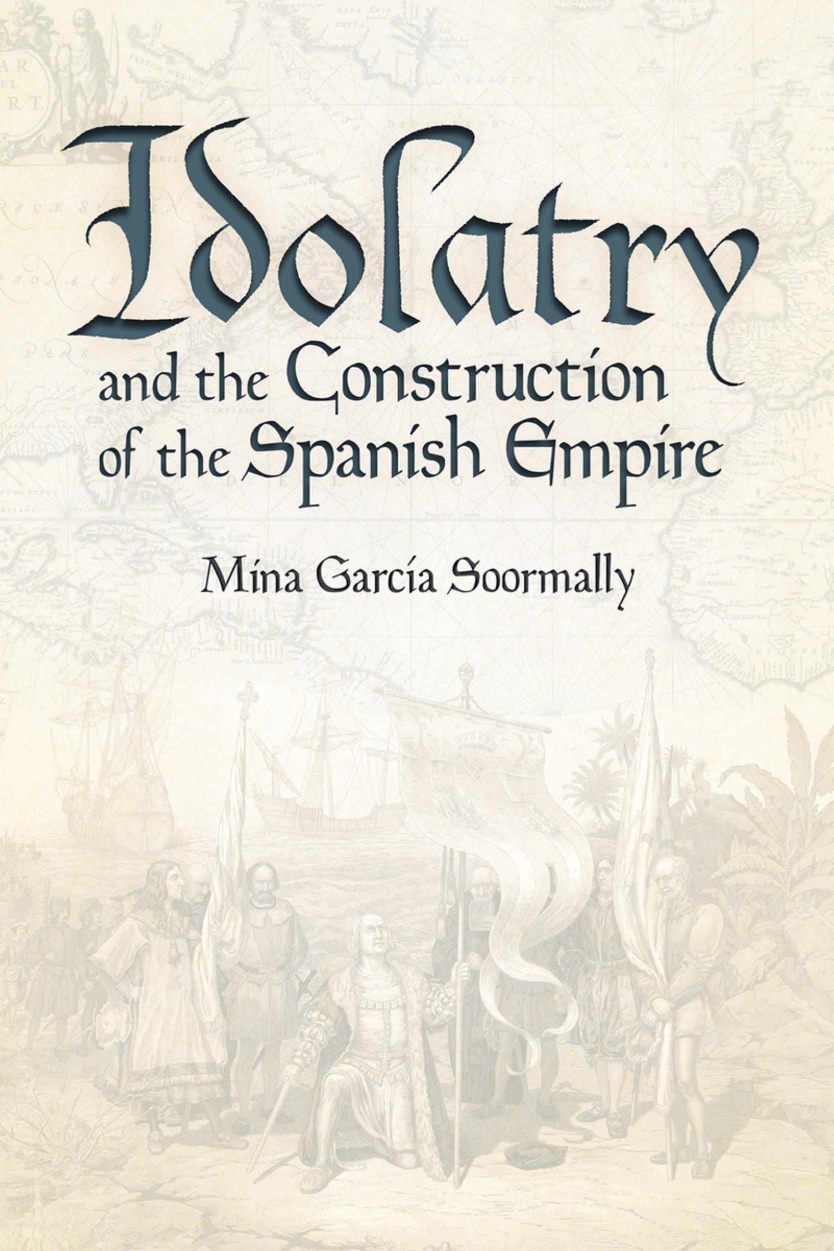 Idolatry and the Construction of the Spanish Empire by Mina Garcia Soormally