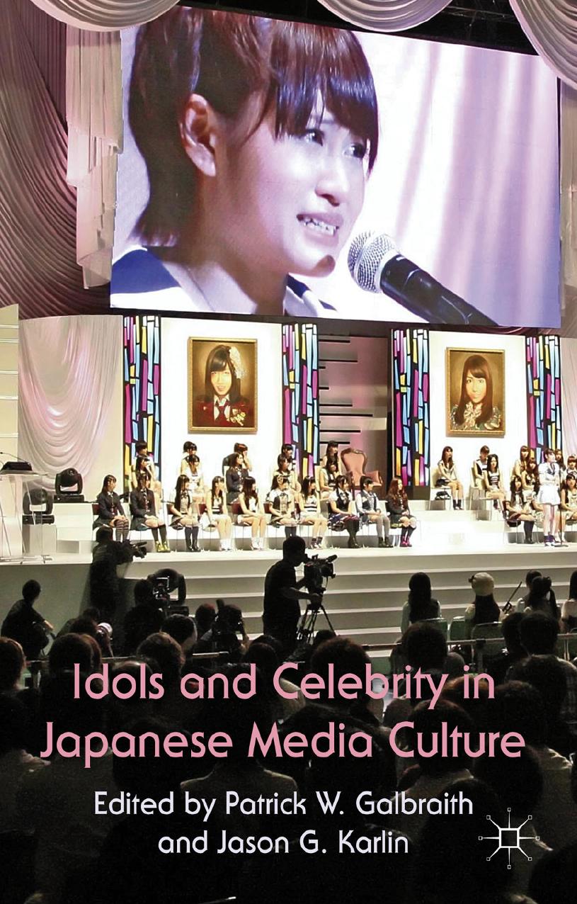 Idols and Celebrity in Japanese Media Culture by Patrick W. Galbraith Jason G. Karlin (eds.)