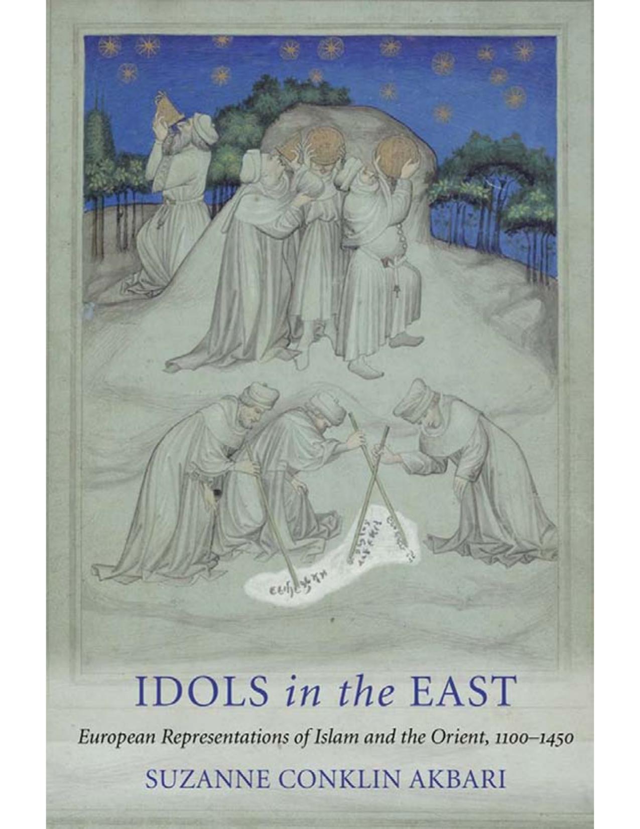Idols in the East: European Representations of Islam and the Orient, 1100â1450 by Suzanne Conklin Akbari