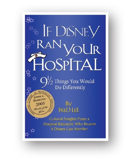 If Disney Ran Your Hospital: 9 1/2 Things You Would Do Differently by Fred Lee