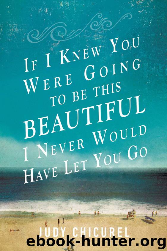 If I Knew You Were Going to Be This Beautiful, I Never Would Have Let You Go by Judy Chicurel