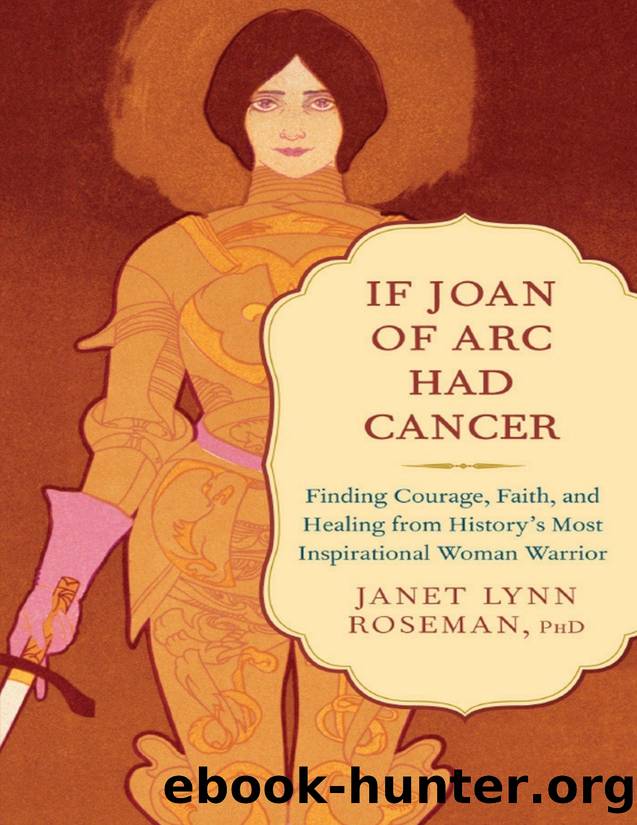 If Joan of Arc Had Cancer : Finding Courage, Faith, and Healing from History's Most Inspirational Woman Warrior by Janet Lynn Roseman