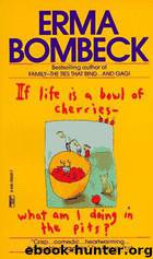 If Life Is a Bowl of Cherries, What Am I Doing in the Pits? by Erma Bombeck