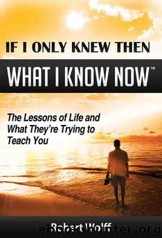 If Only I Knew Then What I Know Now - The Lessons of Life and What They're Trying to Teach You by Robert Wolff