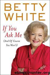 If You Ask Me (And Of Course You Won't) by Betty White