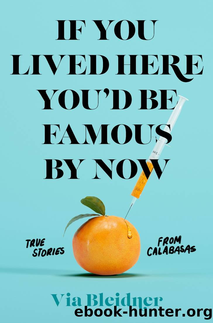 If You Lived Here You'd Be Famous by Now: True Stories From Calabasas by Via Bleidner