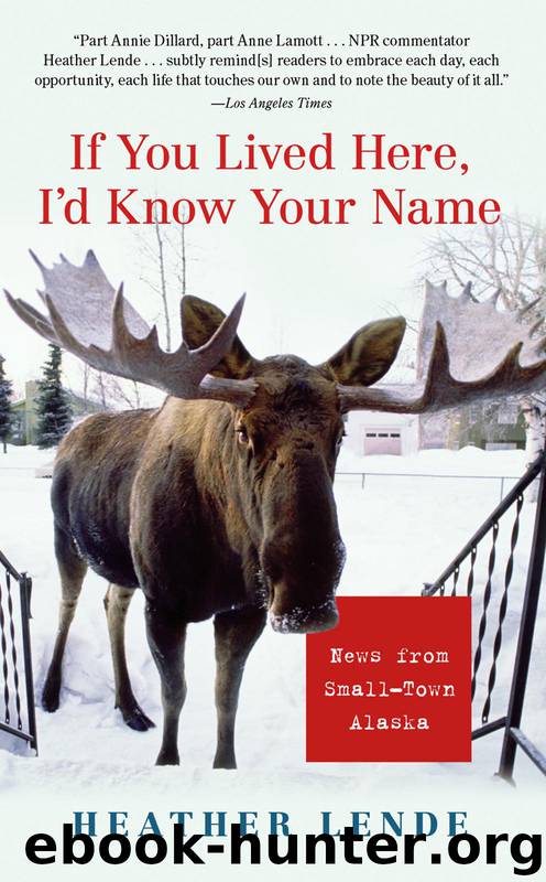 If You Lived Here, I'd Know Your Name: News From Small-Town Alaska by Heather Lende