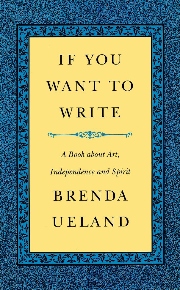 If You Want to Write: A Book about Art, Independence and Spirit by Brenda Ueland