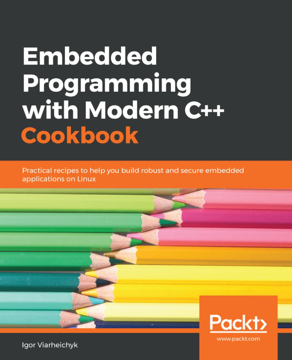 Igor Viarheichyk Embedded Programming with C Cookbook Practical recipes to help you build robust and secure embedded applications using C 17 and C 20 Packt Publishing by Unknown