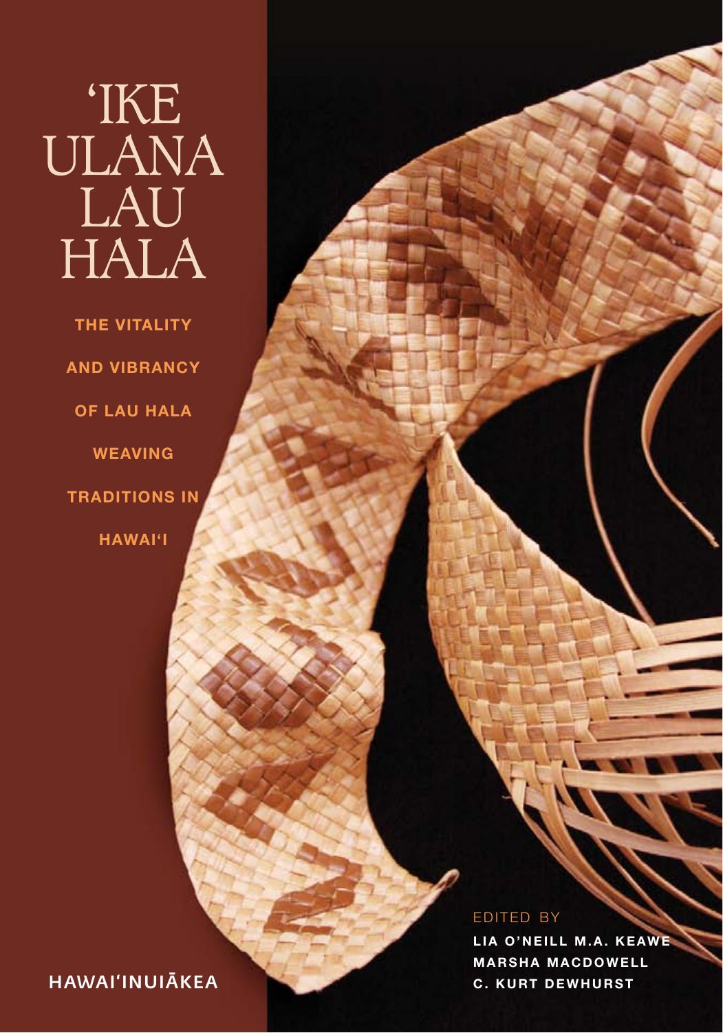 Ike Ulana Lau Hala: The Vitality and Vibrancy of Lau Hala Weaving Traditions in Hawaii by Lia O’Neill M. A. Keawe Marsha MacDowell C. Kurt Dewhurst