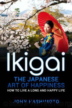 Ikigai The Japanese Art of Happiness:: How to Live a Long and Happy Life by John Hashimoto