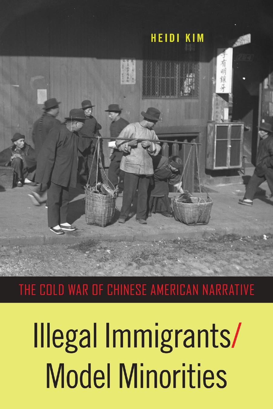 Illegal Immigrants/Model Minorities: The Cold War of Chinese American Narrative by Heidi Kim