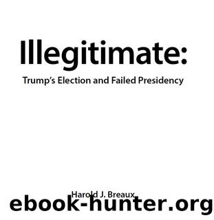 Illegitimate: Trump's Election and Failed Presidency by Harold J Breaux
