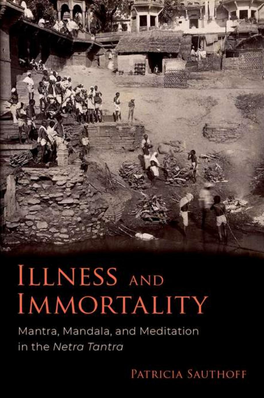 Illness and Immortality: Mantra, Mandala, and Meditation in the Netra Tantra by Patricia Sauthoff