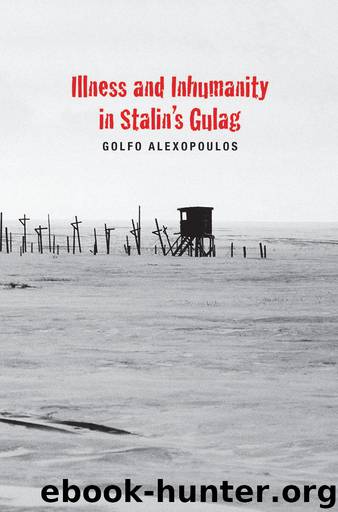 Illness and Inhumanity in Stalin's Gulag by Golfo Alexopoulos