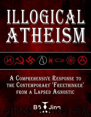 Illogical Atheism: A Comprehensive Response to the Contemporary Freethinker from a Lapsed Agnostic by Jinn Bo