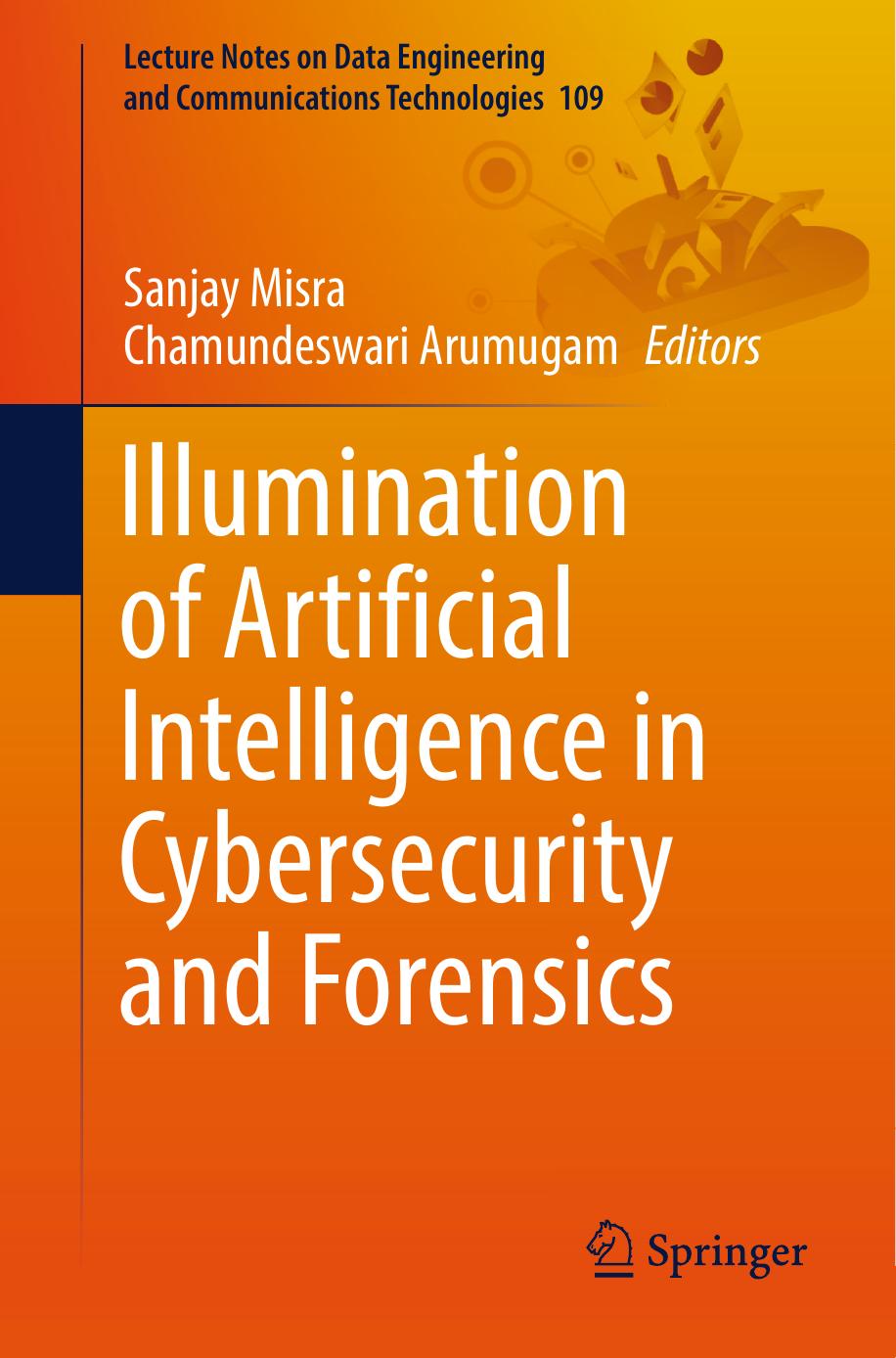 Illumination of Artificial Intelligence in Cybersecurity and Forensics (Lecture Notes on Data Engineering and Communications Technologies, 109) by Sanjay Misra (editor) Chamundeswari Arumugam (editor)