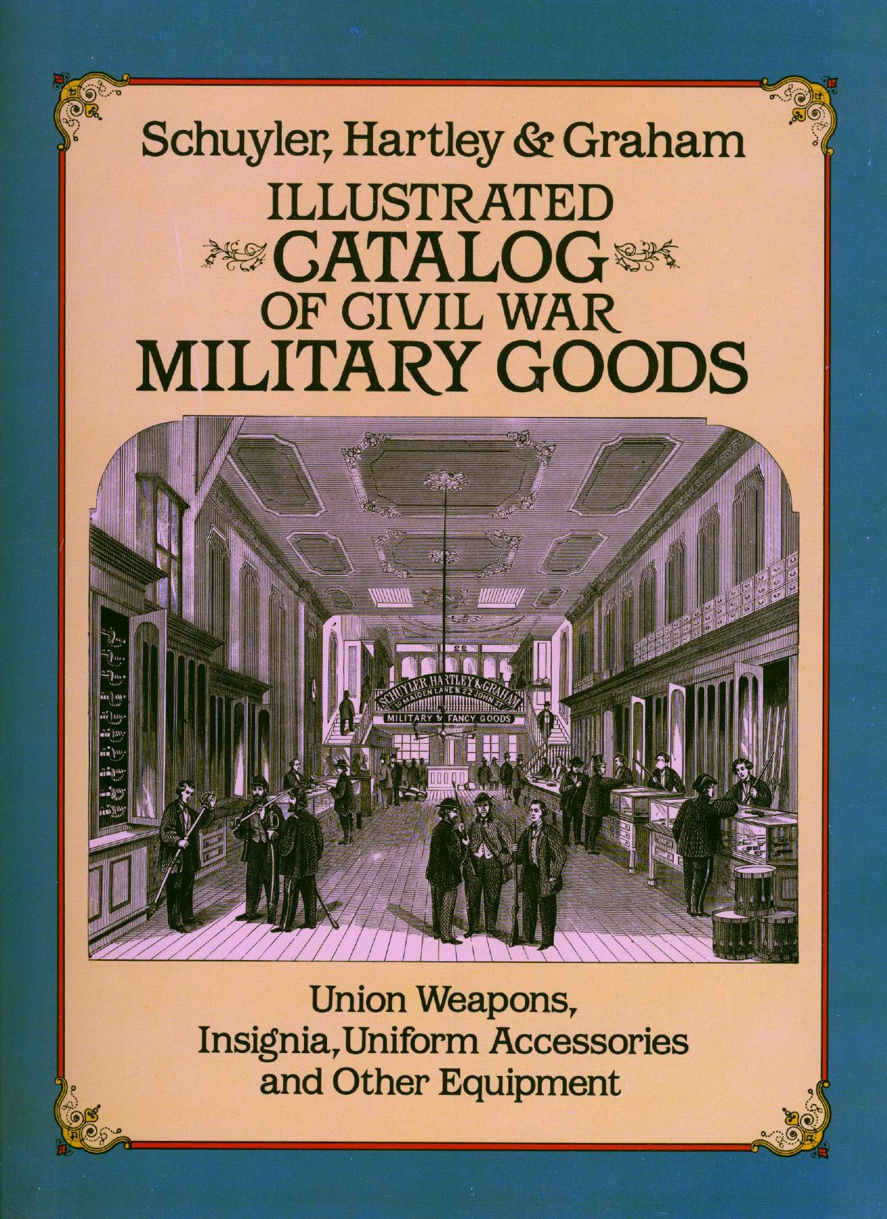 Illustrated Catalog of Civil War Military Goods: Union Weapons, Insignia, Uniform Accessories and Other Equipment by Schuyler Hartley and Graham
