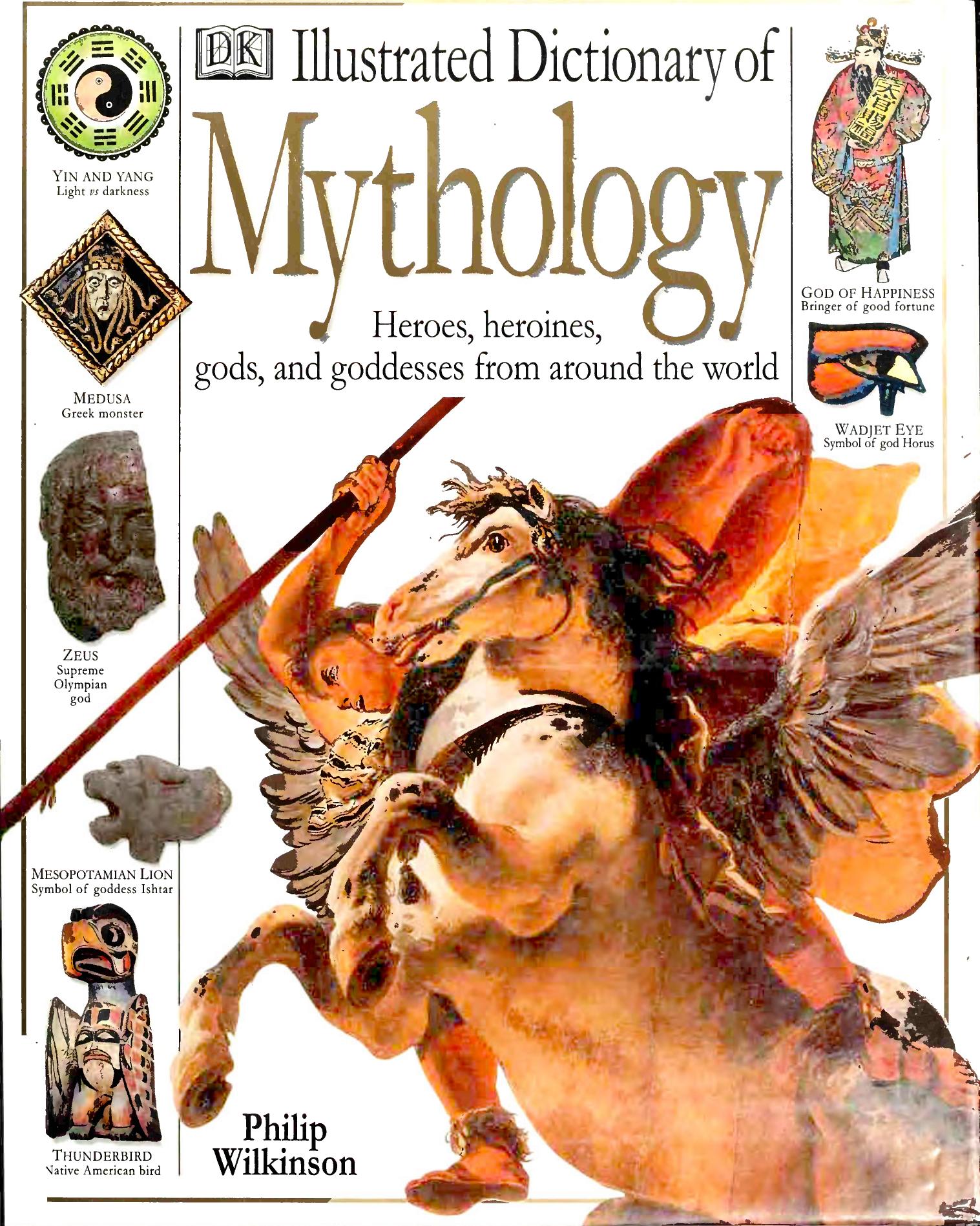 Illustrated Dictionary of Mythology - Heroes, Heroines, Gods, and Goddesses from Around the World by Philip Wilkinson