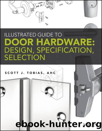Illustrated Guide to Door Hardware: Design, Specification, Selection by Tobias Scott;