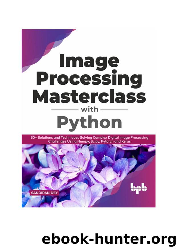 Image Processing Masterclass with Python: 50+ Solutions and Techniques Solving Complex Digital Image Processing Challenges Using Numpy, Scipy, Pytorch and Keras (English Edition) by Sandipan Dey