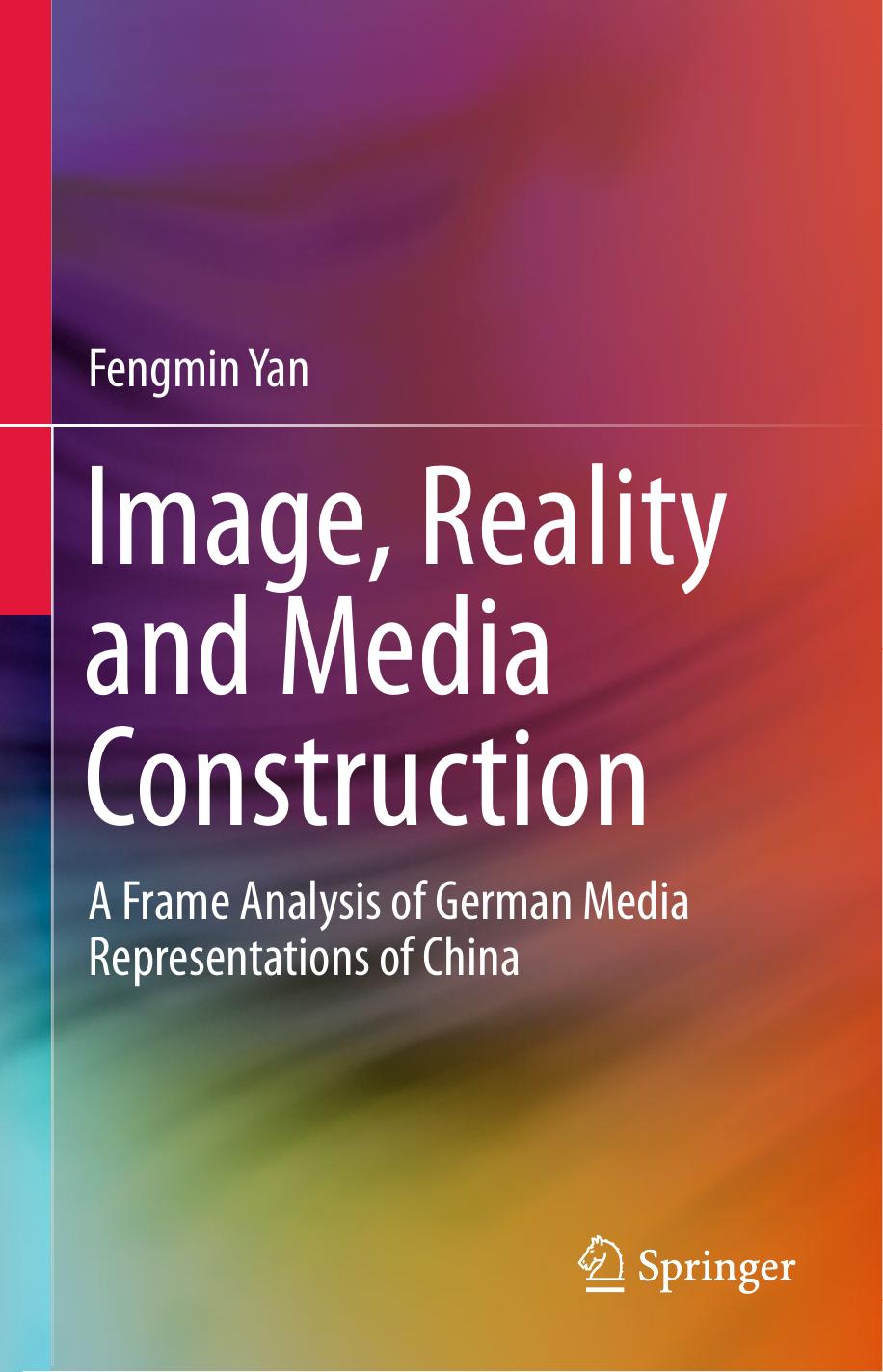 Image, Reality and Media Construction: A Frame Analysis of German Media Representations of China by Fengmin Yan