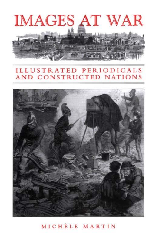 Images at War: Illustrated Periodicals and Constructed Nations by Michèle Martin