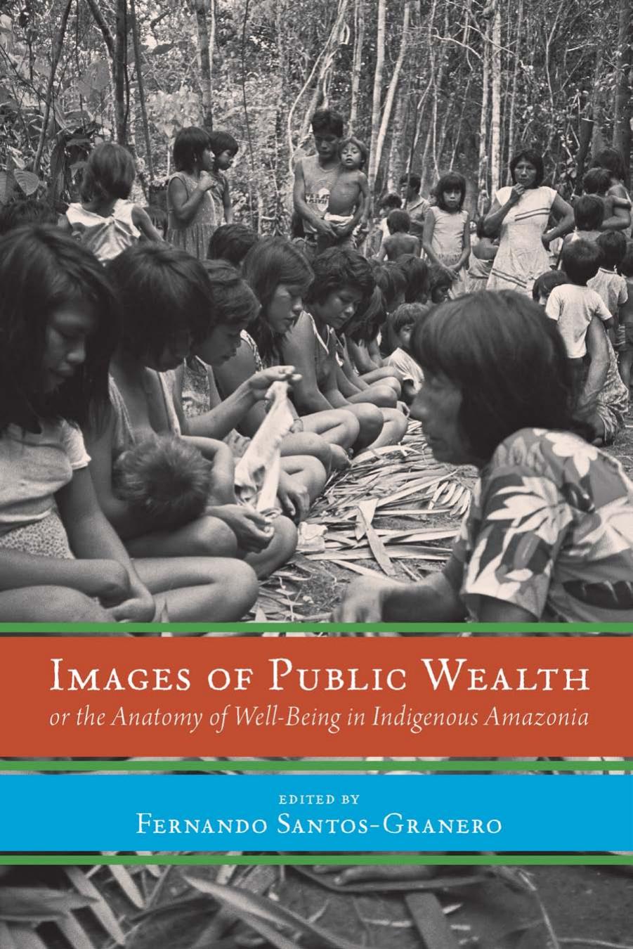 Images of Public Wealth or the Anatomy of Well-Being in Indigenous Amazonia by Fernando Santos-Granero (editor)