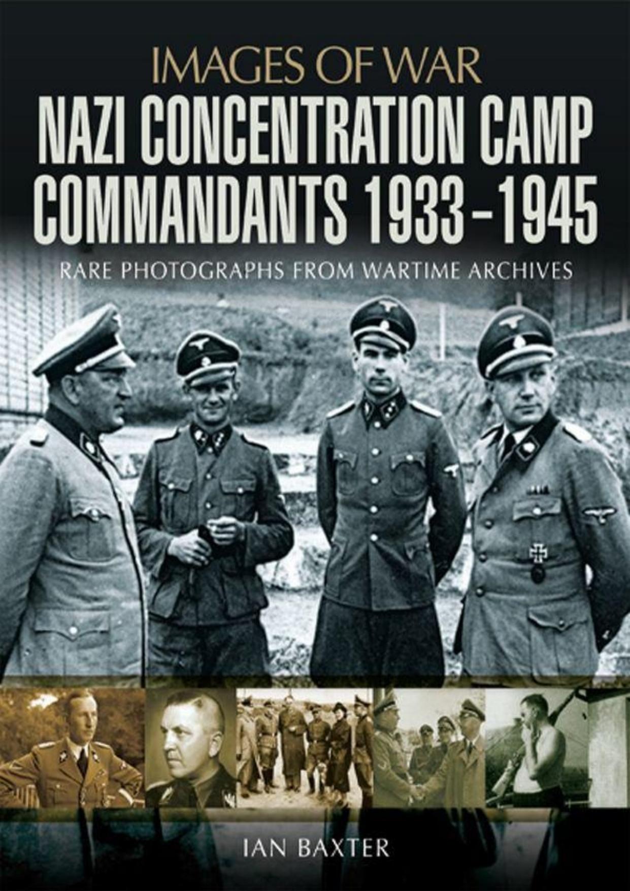 Images of War - Nazi Concentration Camp Commandants 1933-1945 by Ian Baxter