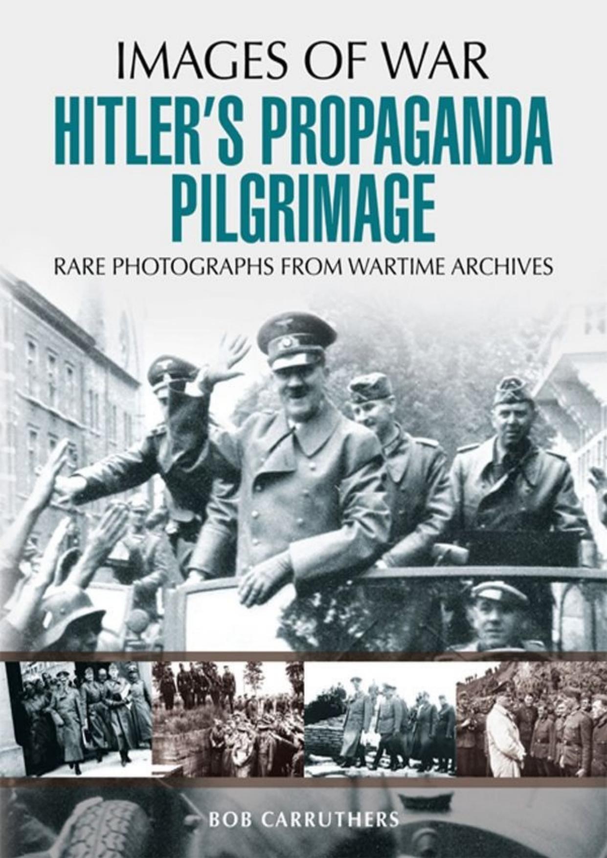Images of War: Hitlerâs Propaganda Pilgrimage by Bob Carruthers