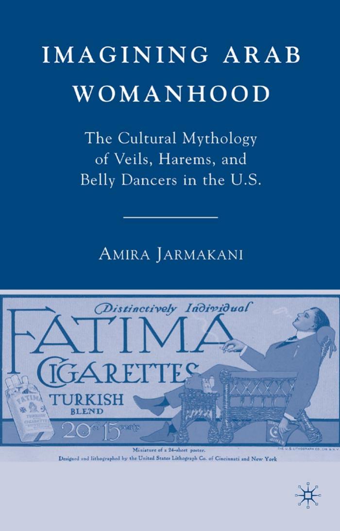 Imagining Arab Womanhood: The Cultural Mythology of Veils, Harems, and Belly Dancers in the U.S. by Amira Jarmakani