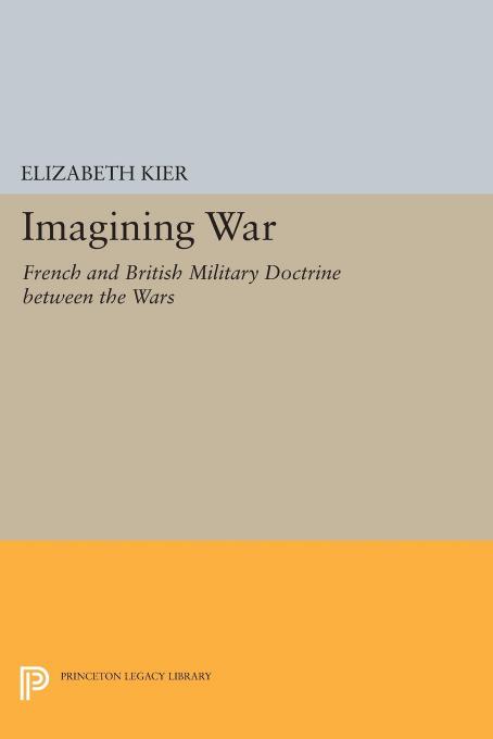 Imagining War: French and British Military Doctrine between the Wars by Elizabeth Kier