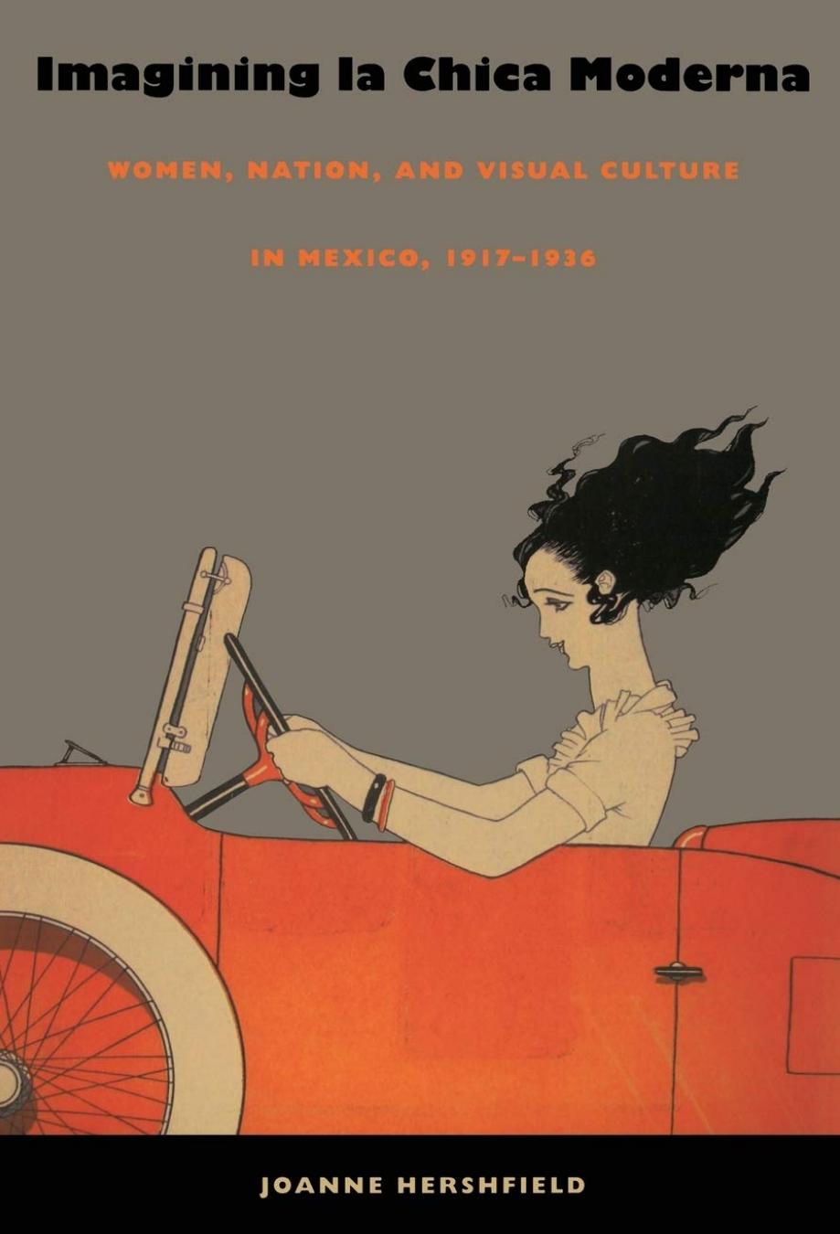 Imagining la Chica Moderna: Women, Nation, and Visual Culture in Mexico, 1917â1936 by Joanne Hershfield