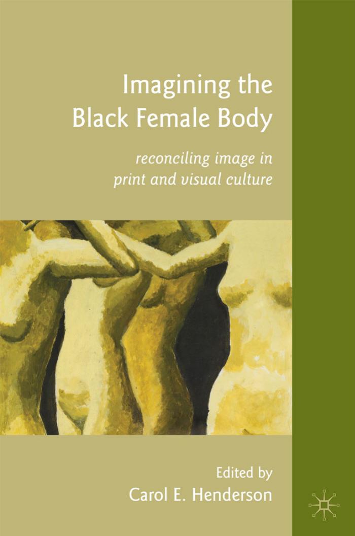 Imagining the Black Female Body: Reconciling Image in Print and Visual Culture by Carol E. Henderson