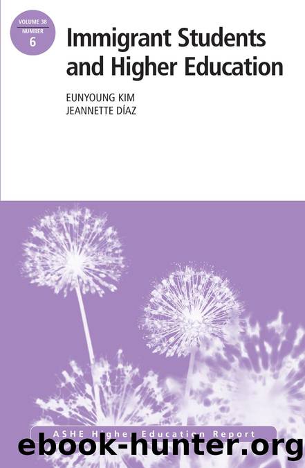 Immigrant Students and Higher Education : ASHE Higher Education Report 38:6 by Eunyoung Kim; Jeannette Diaz; Eunyoung Kim