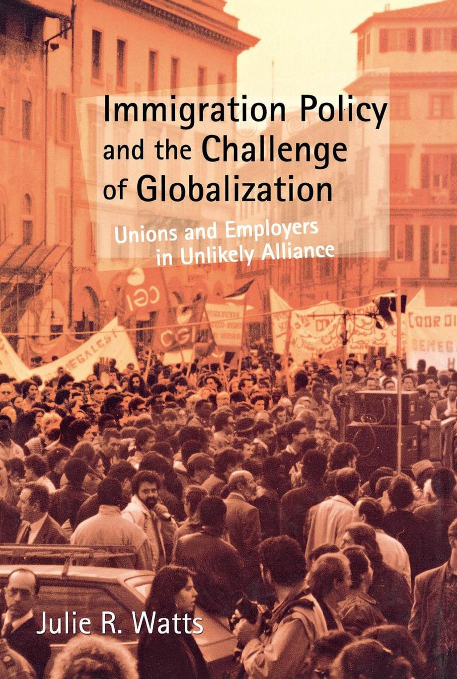 Immigration Policy and the Challenge of Globalization: Unions and Employers in Unlikely Alliance by Julie R. Watts